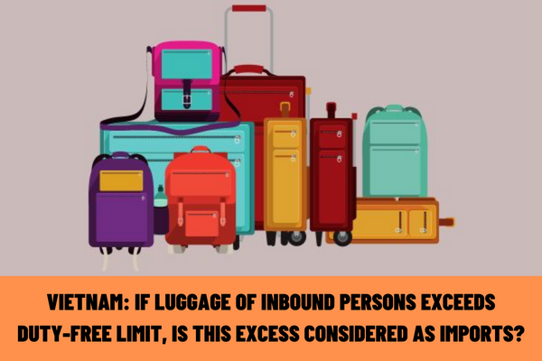 Vietnam: If luggage of inbound persons exceeds the duty-free limit, is this excess considered as imported goods?