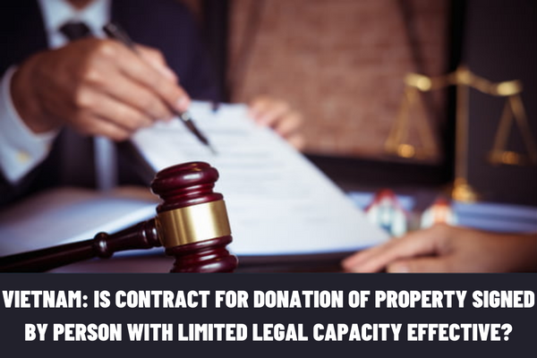 Vietnam: Is the contract for donation of property signed by a person with limited legal capacity effective?