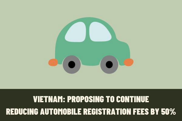 Continue to reduce 50% of automobile registration fee and extend excise tax payment deadline for automobiles manufactured and assembled in Vietnam?