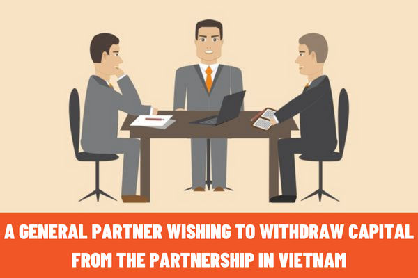 What should a general partner do in order to withdraw capital from the partnership in Vietnam? Withdrawing capital from the partnership, will the general partner status be terminated?