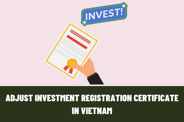 When is it necessary to adjust the investment registration certificate in Vietnam? What are the contents of an investment registration certificate?