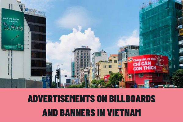 What are the regulations on advertisements on billboards and banners in Vietnam? What are the regulations on the dossier on billboard, banner advertisement notification in Vietnam?