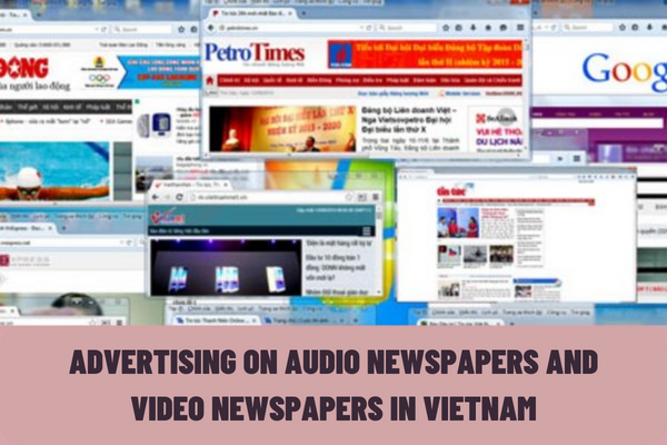 What is audio newspaper, video newspapers? What regulations must be complied with when advertising on audio newspapers and video newspapers in Vietnam?