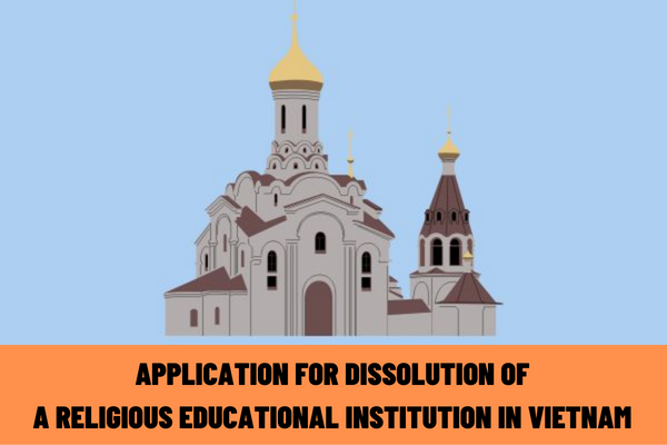 What is the application for dissolution of a religious educational institution at the discretion of the religious organization in Vietnam?