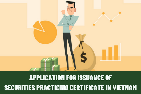 What is the application for issuance of the securities practicing certificate in Vietnam? What to do when a person who does not possess securities practicing certificates performs securities brokerage practice?