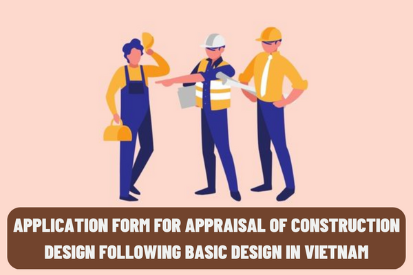 What is the latest application form for appraisal of construction design following basic design in Vietnam?