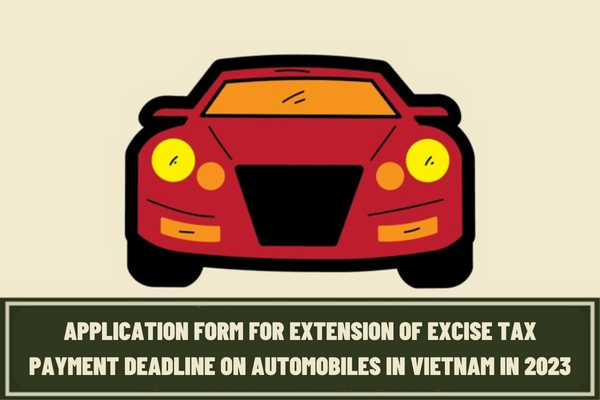 What is the latest application form for extension of excise tax payment deadline on automobiles in Vietnam in 2023? When is the deadline for submission of the application?