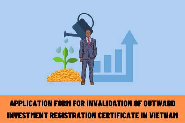 What is the latest application form for invalidation of outward investment registration certificate in Vietnam in 2023?