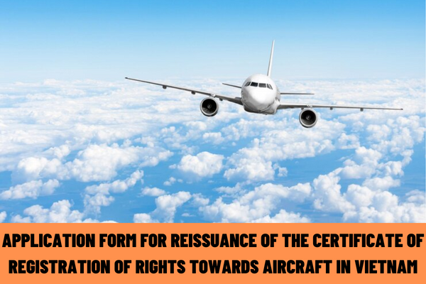 What is the application form for reissuance of the Certificate of registration of rights towards aircraft in Vietnam?