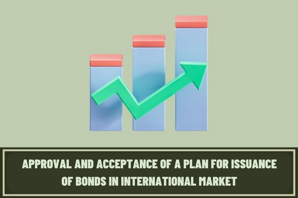 Vietnam: What are the regulations on the approval and acceptance of a plan for issuance of bonds in international market?