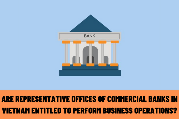 Are representative offices of commercial banks in Vietnam entitled to perform business operations?