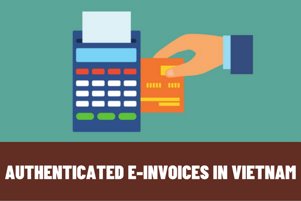 What are authenticated e-invoices in Vietnam created for? How to handle when authenticated e-invoices have issues?