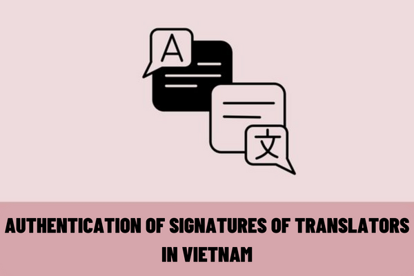 What are the procedures for authentication of signatures of translators in Vietnam? What are the qualifications of translators in Vietnam?