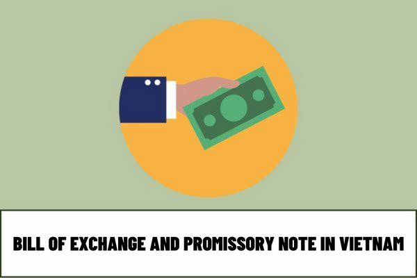 Are bill of exchange and promissory note financial instruments in Vietnam? What are the contents of a bill of exchange and promissory note?