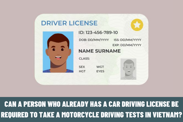 Can a person who already has a car driving license be required to take a motorcycle driving tests in Vietnam? What does the application for motorcycle driving tests include?