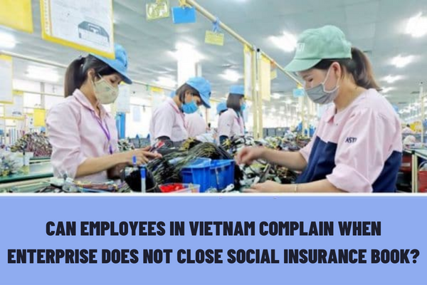 Can employees in Vietnam complain when the enterprise does not close the social insurance book?