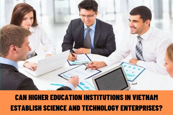 Can higher education institutions establish science and technology enterprises? What are research groups and strong research groups in higher education institutions in Vietnam?