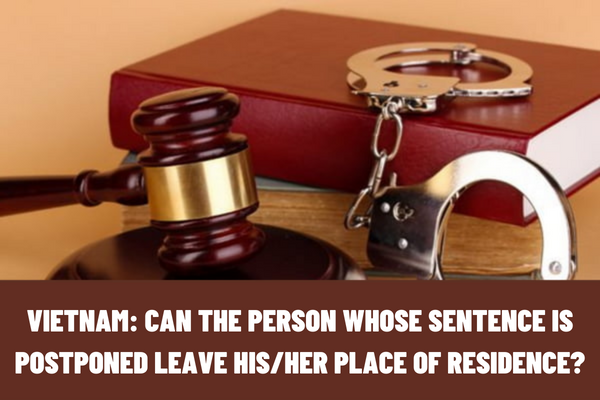 Vietnam: Can the person whose sentence is postponed leave his/her place of residence during the postponement period?