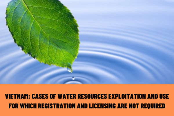 Vietnam: What are the cases of water resources exploitation and use for which registration and licensing are not required?