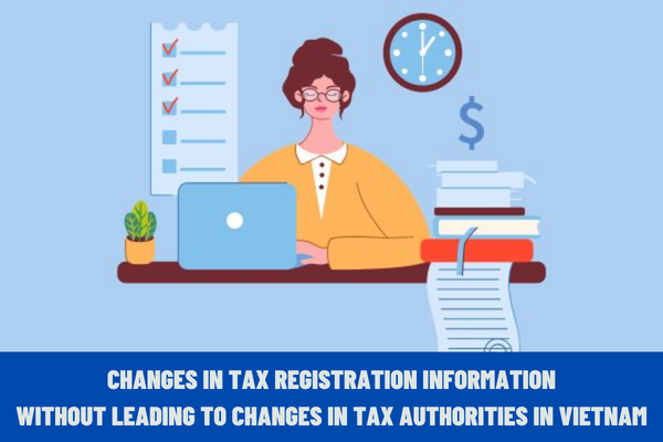 What are procedures for registration of changes in tax registration information without leading to changes in tax authorities in Vietnam?