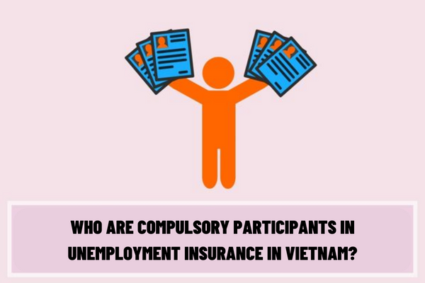 Who are compulsory participants in unemployment insurance in Vietnam? What are the latest methods of payment of unemployment insurance premiums in Vietnam?