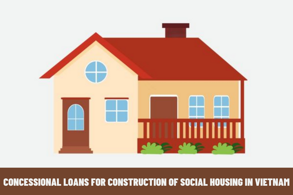 How long is the term of concessional loans for construction of social housing in Vietnam? How much concessional loans can be borrowed to invest in the construction of social housing in Vietnam?