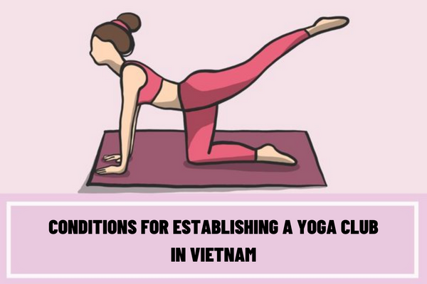 What are the conditions for establishing a Yoga club in Vietnam? What are the procedures for establishing a Yoga club in Vietnam?