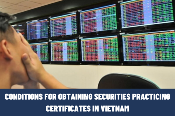 What are the conditions for obtaining securities practicing certificates in Vietnam? What are the responsibilities of securities practitioners in Vietnam?