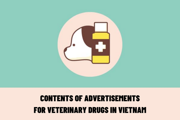 What are the regulations on the contents of advertisements for veterinary drugs in Vietnam? Which agency has the competence in issuing a certificate of veterinary drug advertisement contents?