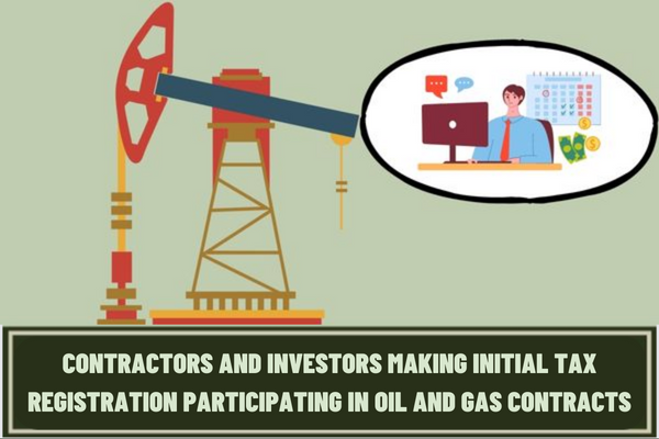 What documents do taxpayers who are contractors and investors making initial tax registration participating in oil and gas contracts have to prepare?