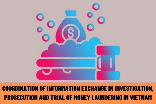 What are the regulations on coordination of information exchange in investigation, prosecution and trial of crimes of money laundering in Vietnam?