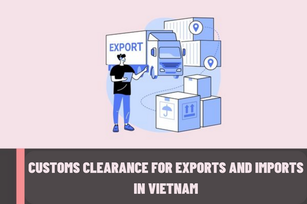 Vietnam: In what cases will the exports or imports on a new customs declaration be granted customs clearance?