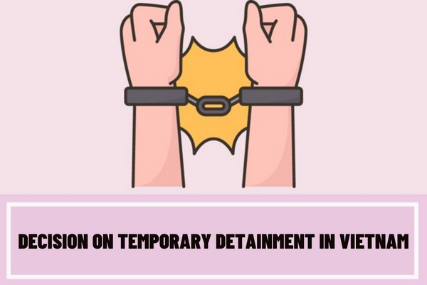 What must be included in a decision on temporary detainment in Vietnam? In what cases is temporary detainment carried out?