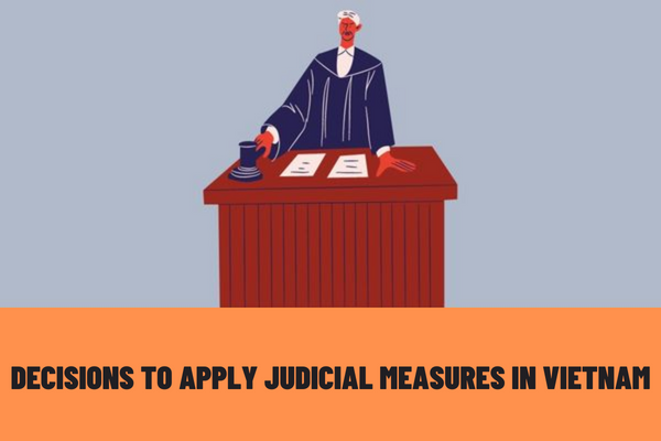 What decisions to apply judicial measures are there? What are the contents and procedures for implementing decisions to apply judicial measures in Vietnam?