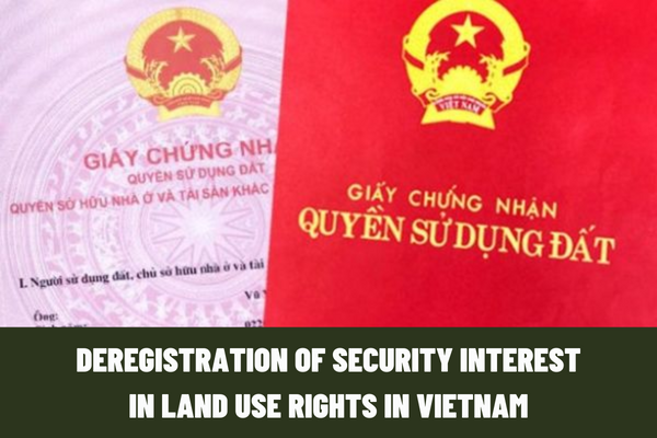 When can security interest in land use rights be deregistered? What is the application for deregistration of security interest in land use rights in Vietnam?