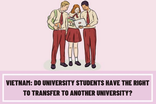 Vietnam: Do university students have the right to transfer to another university? What are the conditions for transfer to another university?