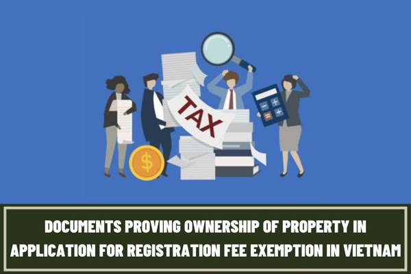 Vietnam: What are the documents proving ownership of property in the application for registration fee exemption regarding houses and land provided as compensation or for relocation?