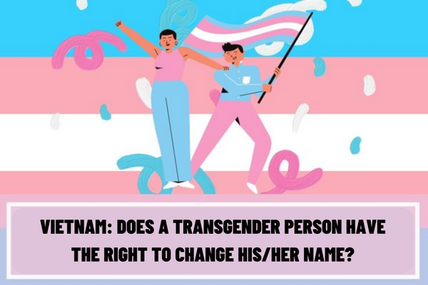 Does a transgender person have the right to change his/her name? What are the procedures for changing the birth name for a transgender person in Vietnam?