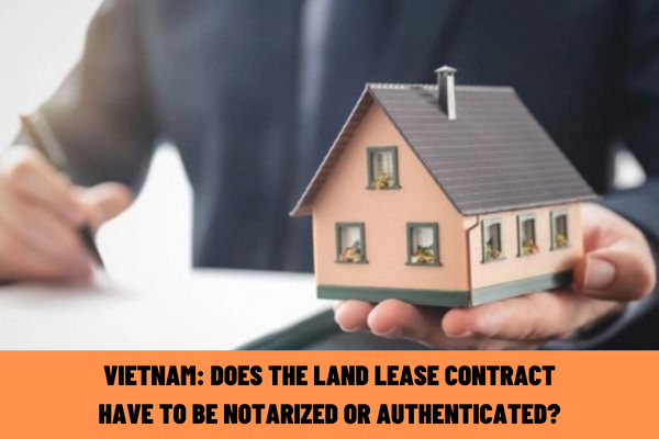 Vietnam: Does the land lease contract have to be notarized or authenticated? When can the right to lease land be exercised?