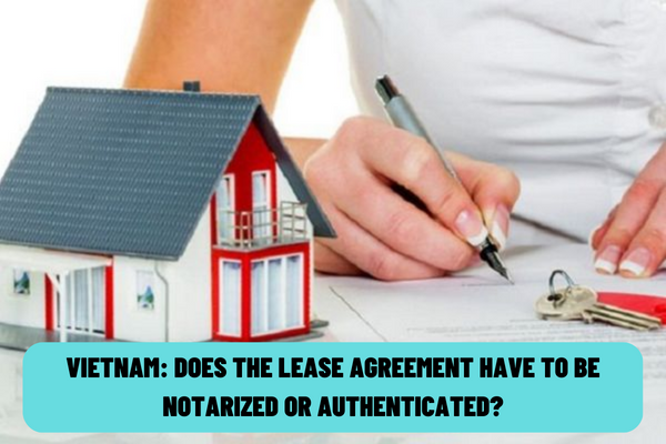 Does the lease agreement have to be notarized or authenticated? What are the contents of lease agreement in Vietnam?