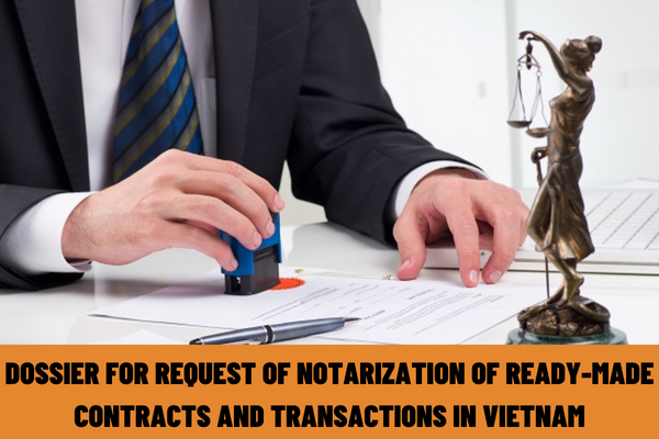 What documents are included in the dossier for request of notarization of ready-made contracts and transactions in Vietnam? What is the notarization time limit?