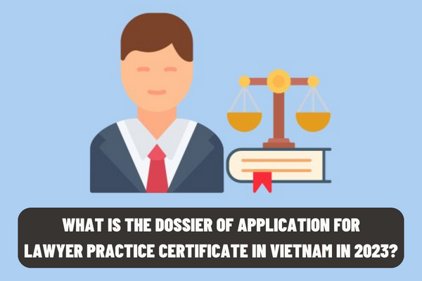 What is the dossier of application for lawyer practice certificate in Vietnam in 2023? In what cases is the lawyer practice certificate in Vietnam revoked?