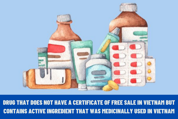 Can a drug that does not have a certificate of free sale in Vietnam but contains an active ingredient that was medicinally used in Vietnam be licensed for import?