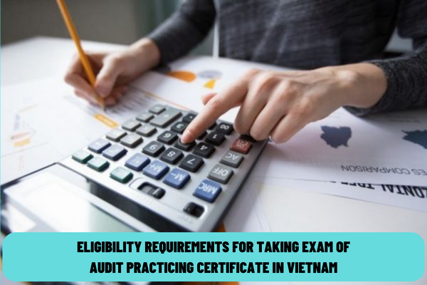 What are the eligibility requirements for taking the exam of the audit practicing certificate in 2023? What are the modules of the exam of the audit practicing certificate in Vietnam?