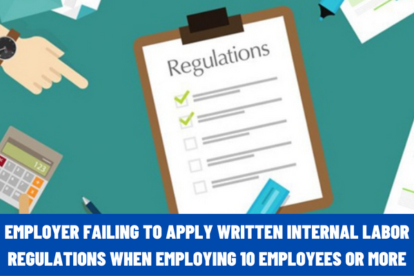 Vietnam: What is the administrative penalty imposed upon the employer for failing to apply written internal labor regulations when employing 10 employees or more?