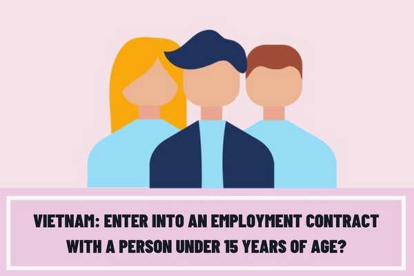 Vietnam: Can an employer enter into an employment contract with a person under 15 years of age without a legal representative of that person?