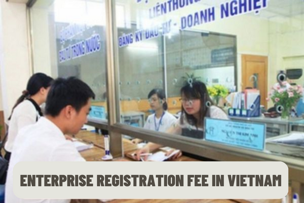 How much is the current enterprise registration fee? Who has the competence to collect fees and charges for enterprise registration in Vietnam?