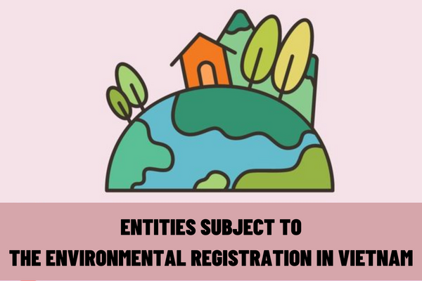 Which entities are subject to the environmental registration in Vietnam? When are entities exempt from environmental registration in Vietnam?