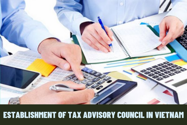 Who is competent to establish Tax Advisory Council in Vietnam? What are the responsibilities of Tax Advisory Council in Vietnam?