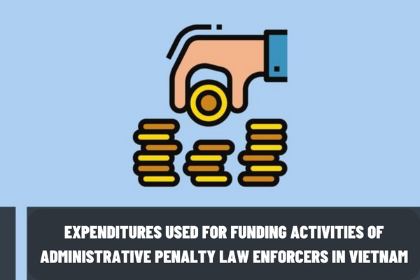 What are the state budget expenditures used for funding activities of administrative penalty law enforcers in Vietnam?